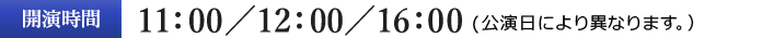 開演時間11:00／12:00／16:00（公演日により異なります。）