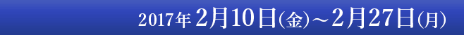 2月10日（金）～2月27日（月）