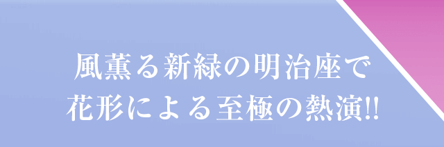 風薫る新緑の明治座で花形による至極の熱演！！