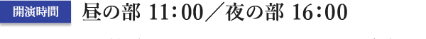 開演時間：昼の部11:00／夜の部16:00
