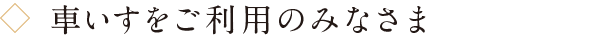 車いすをご利用のみなさま