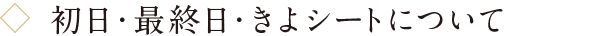 初日・最終日・きよシートについて
