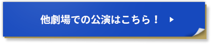 他劇場での公演はこちら！
