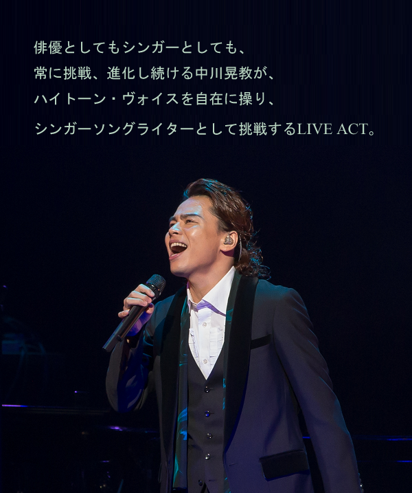 俳優としてもシンガーとしても、常に挑戦、進化し続ける中川晃教が、ハイトーン・ヴォイスを自在に操り、シンガーソングライターとして挑戦するLIVE ACT。